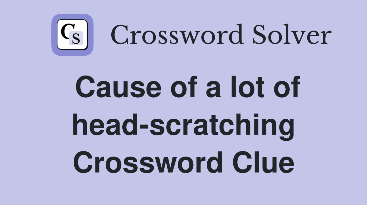 Cause of a lot of head-scratching Crossword Clue