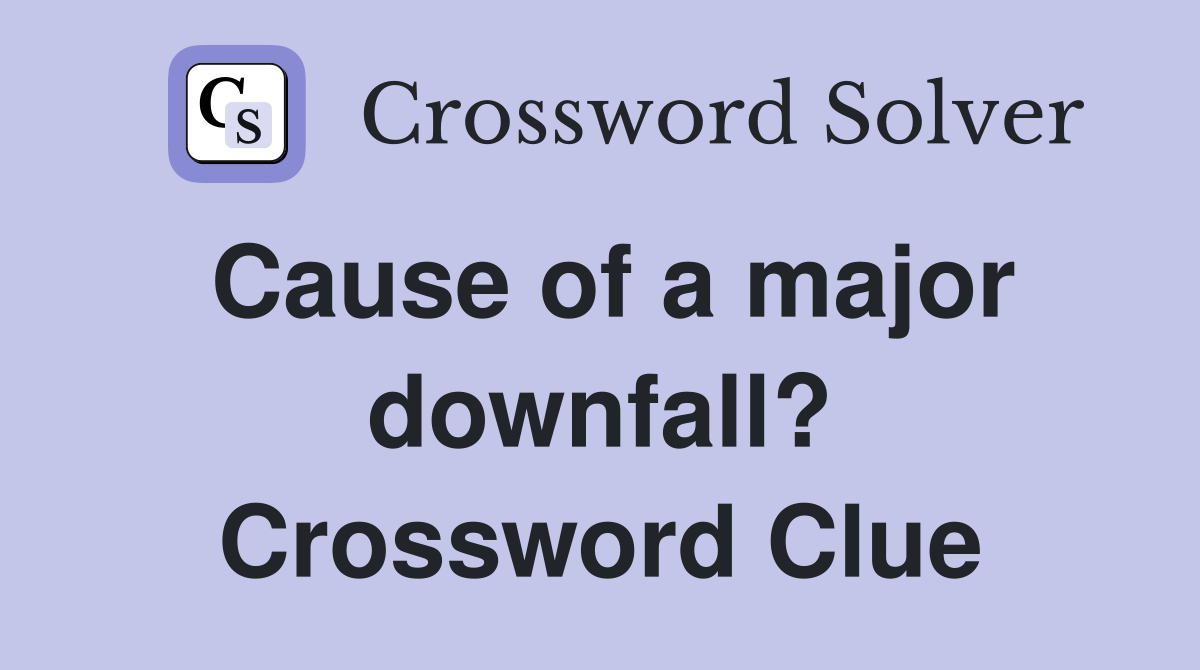 Cause of a major downfall? Crossword Clue