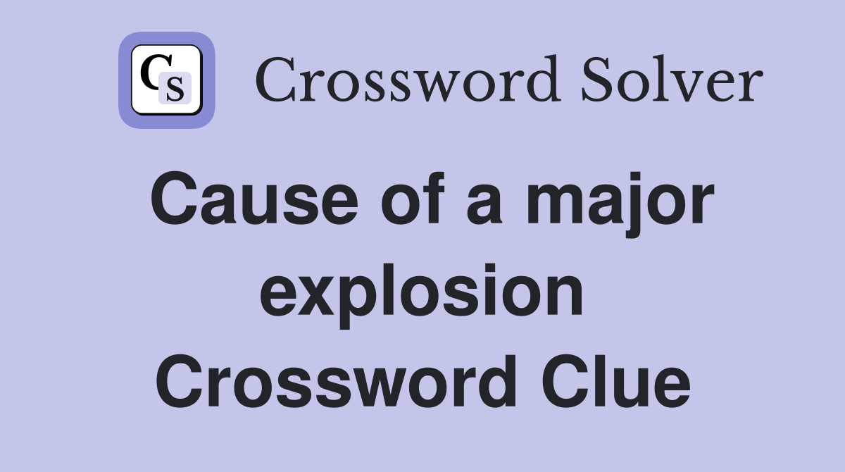 Cause of a major explosion Crossword Clue