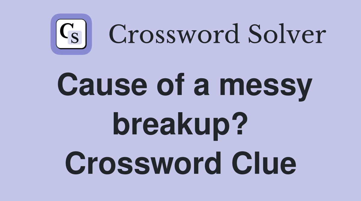 Cause of a messy breakup? Crossword Clue