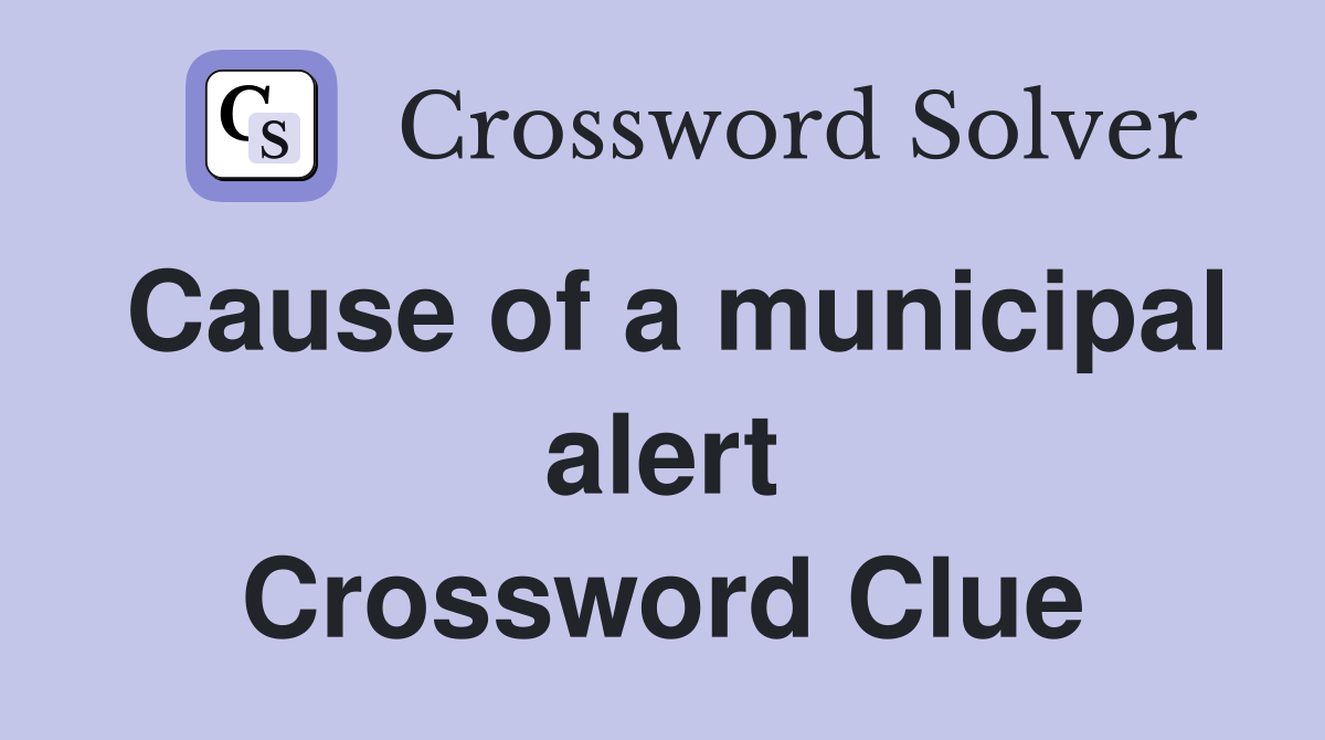 Cause of a municipal alert Crossword Clue