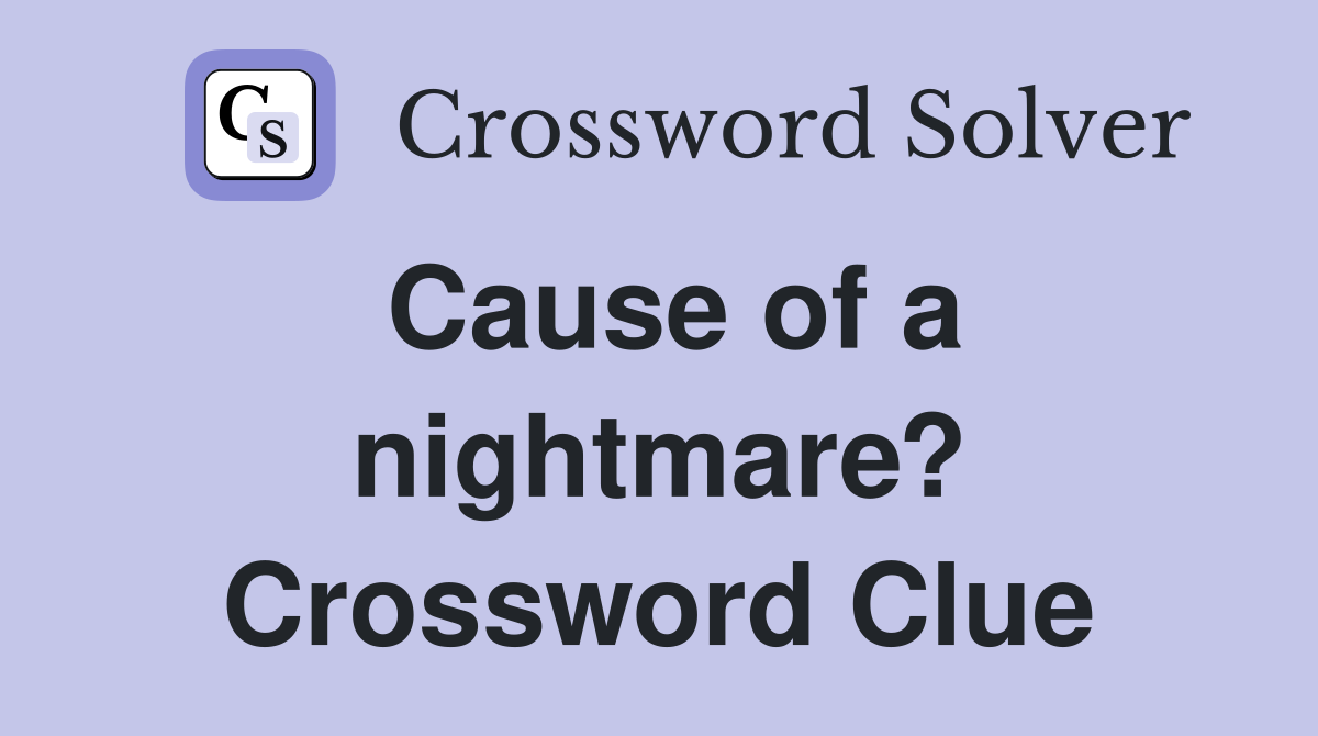 Cause of a nightmare? Crossword Clue