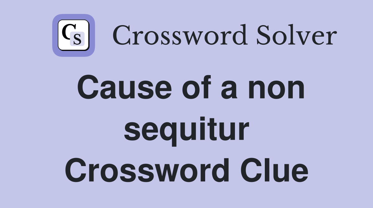 Cause of a non sequitur Crossword Clue