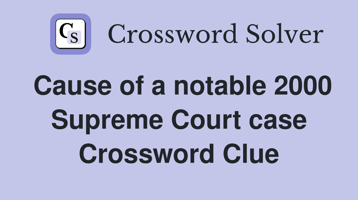Cause of a notable 2000 Supreme Court case Crossword Clue