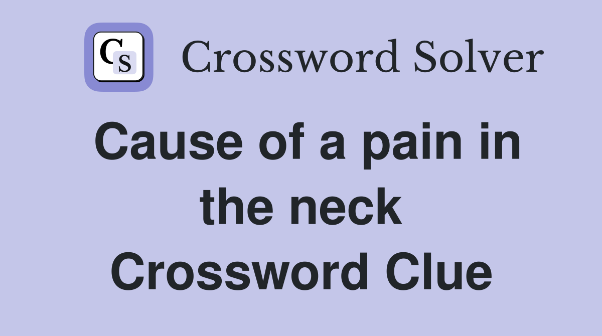 Cause of a pain in the neck Crossword Clue
