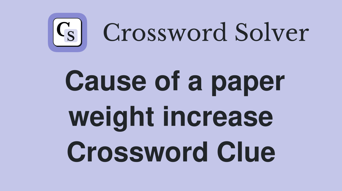 Cause of a paper weight increase Crossword Clue