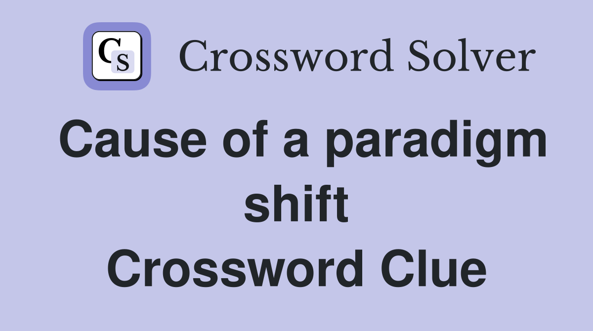 Cause of a paradigm shift Crossword Clue