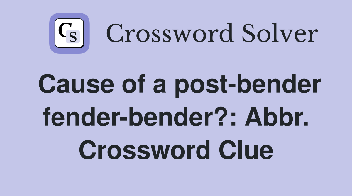Cause of a post-bender fender-bender?: Abbr. Crossword Clue