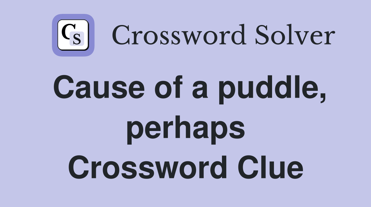 Cause of a puddle, perhaps Crossword Clue
