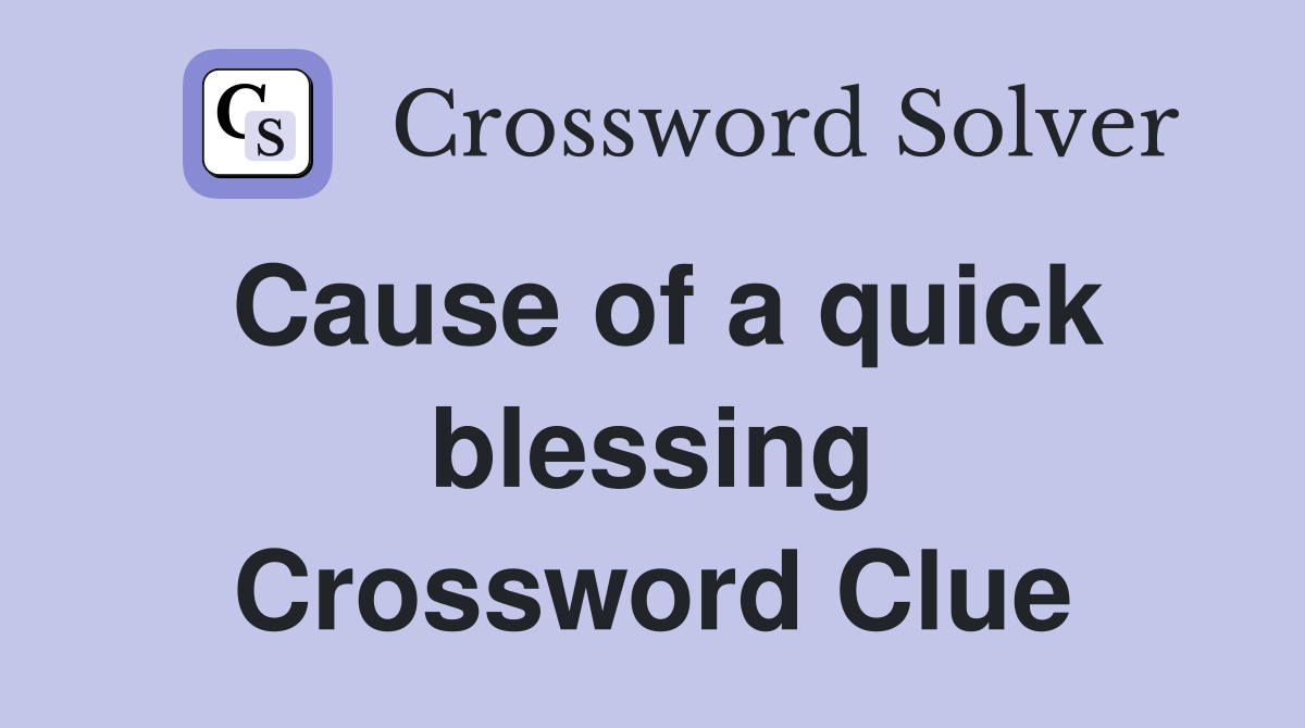 Cause of a quick blessing Crossword Clue