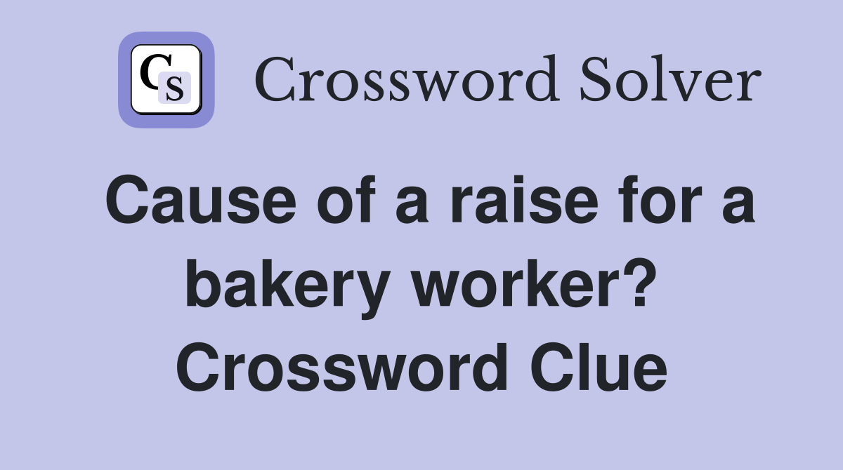 Cause of a raise for a bakery worker? Crossword Clue