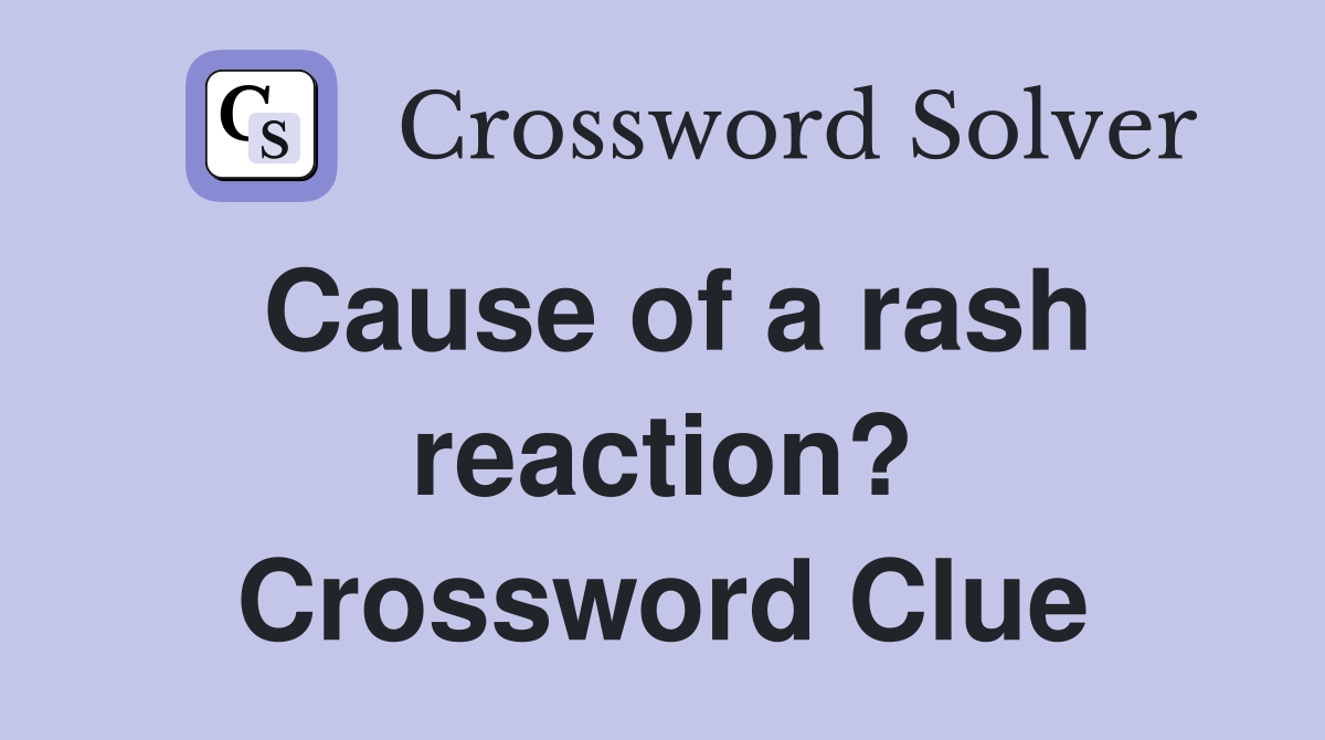 Cause of a rash reaction? Crossword Clue