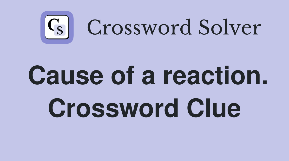 Cause of a reaction. Crossword Clue