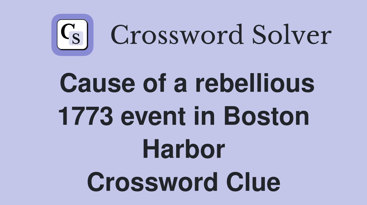 Cause of a rebellious 1773 event in Boston Harbor Crossword Clue