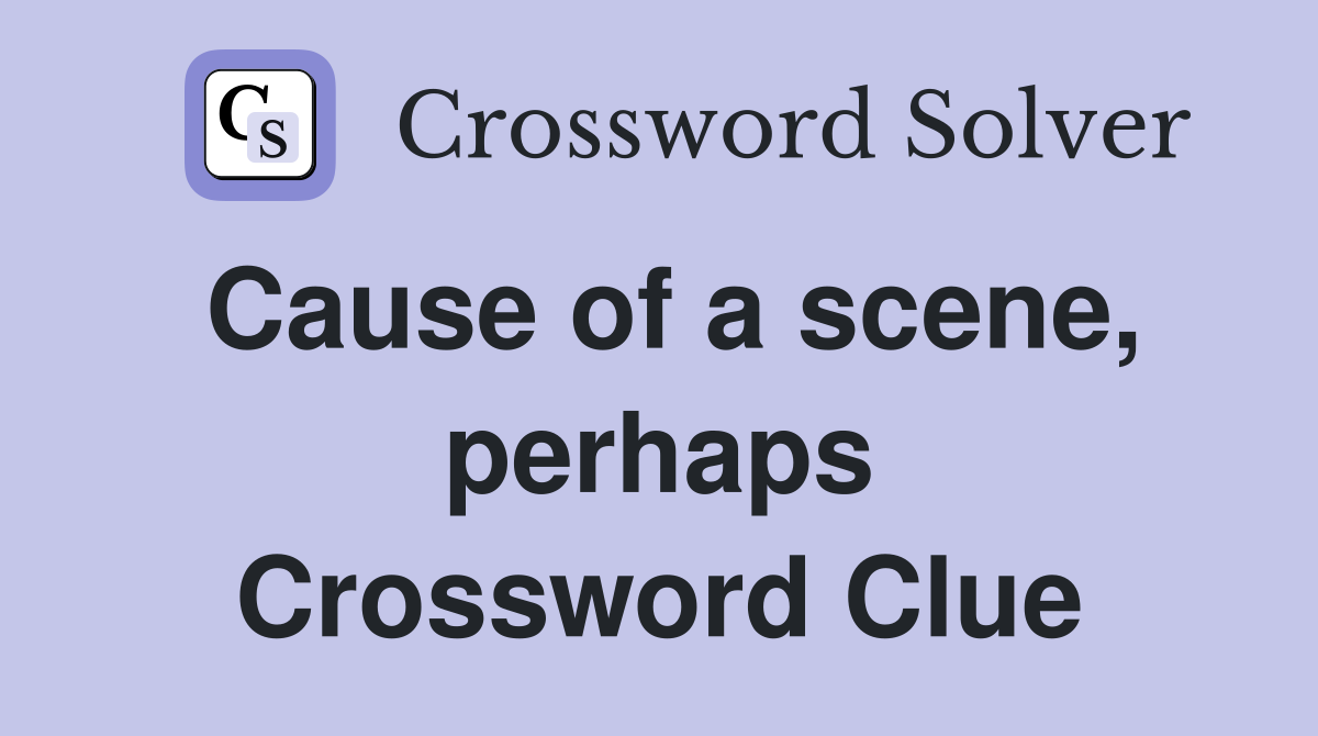 Cause of a scene, perhaps Crossword Clue
