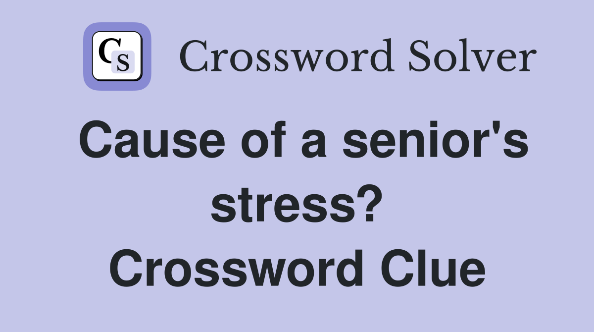 Cause of a senior's stress? Crossword Clue