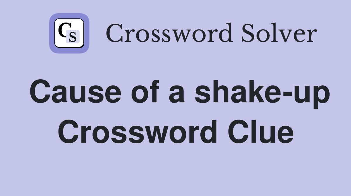 Cause of a shake-up Crossword Clue