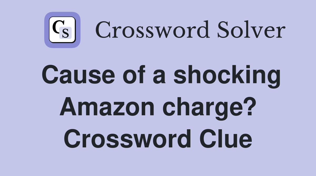 Cause of a shocking Amazon charge? Crossword Clue
