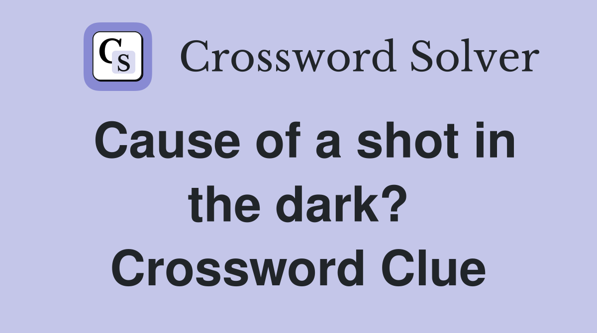 Cause of a shot in the dark? Crossword Clue