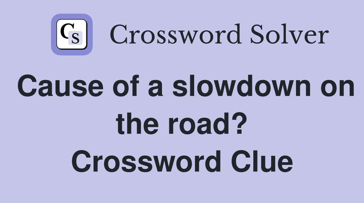 Cause of a slowdown on the road? Crossword Clue