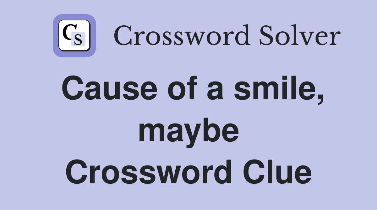 Cause of a smile, maybe Crossword Clue