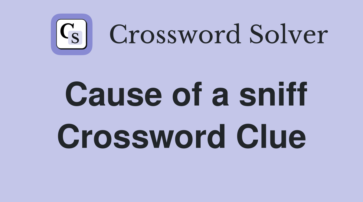Cause of a sniff Crossword Clue