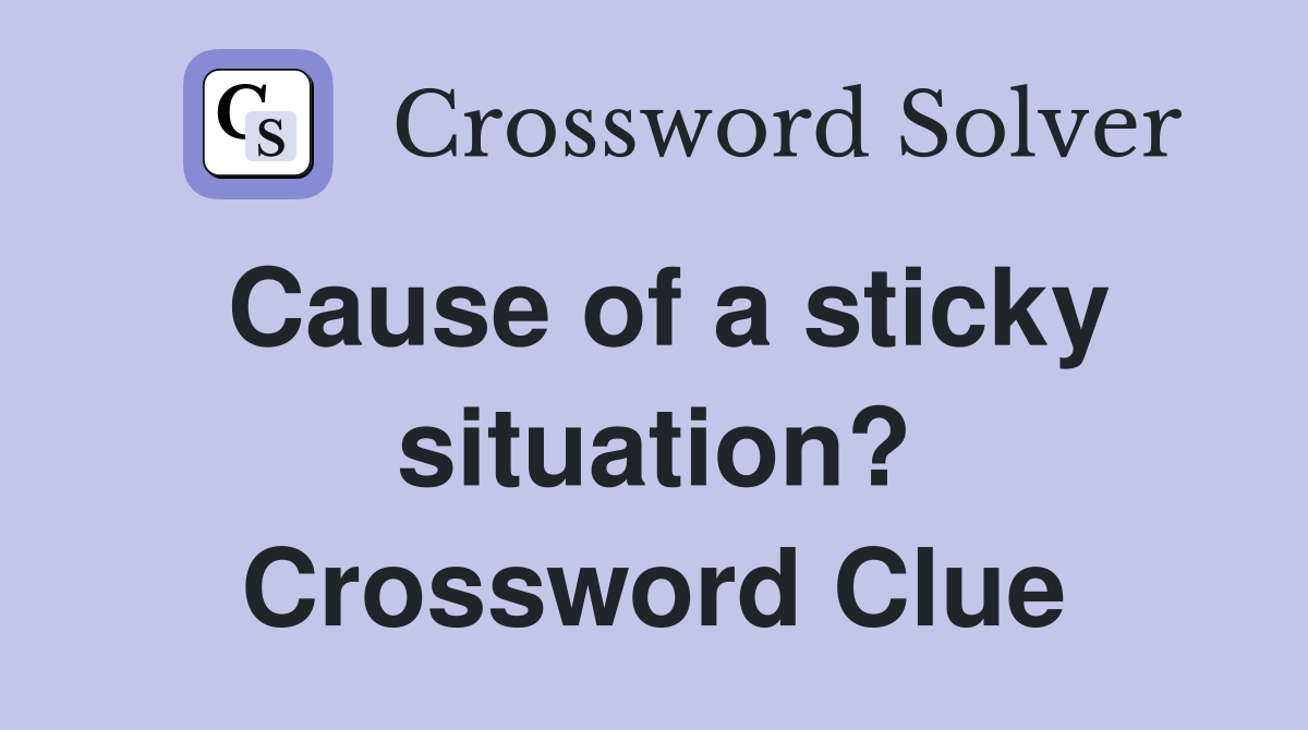 Cause of a sticky situation? Crossword Clue