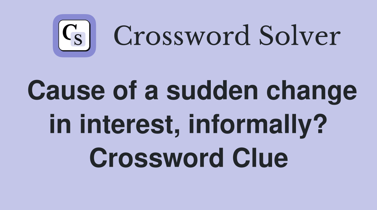 Cause of a sudden change in interest, informally? Crossword Clue