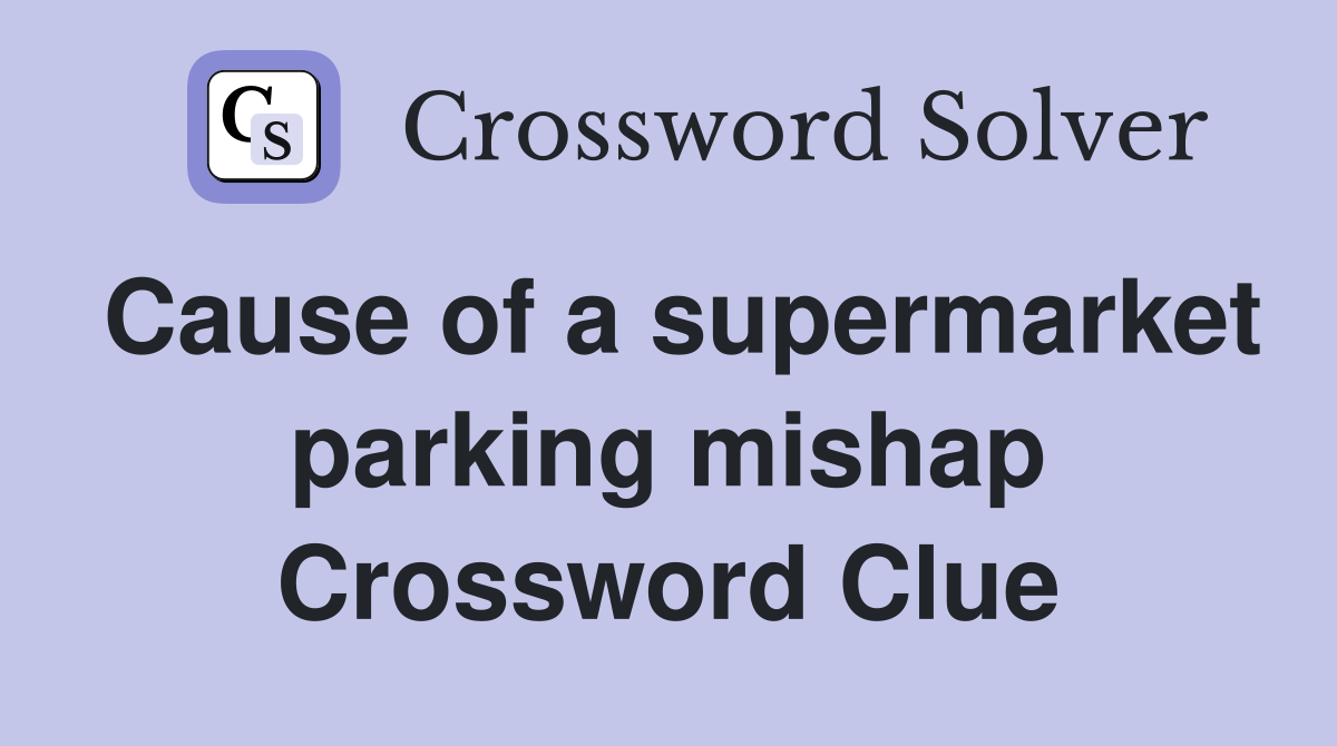 Cause of a supermarket parking mishap Crossword Clue