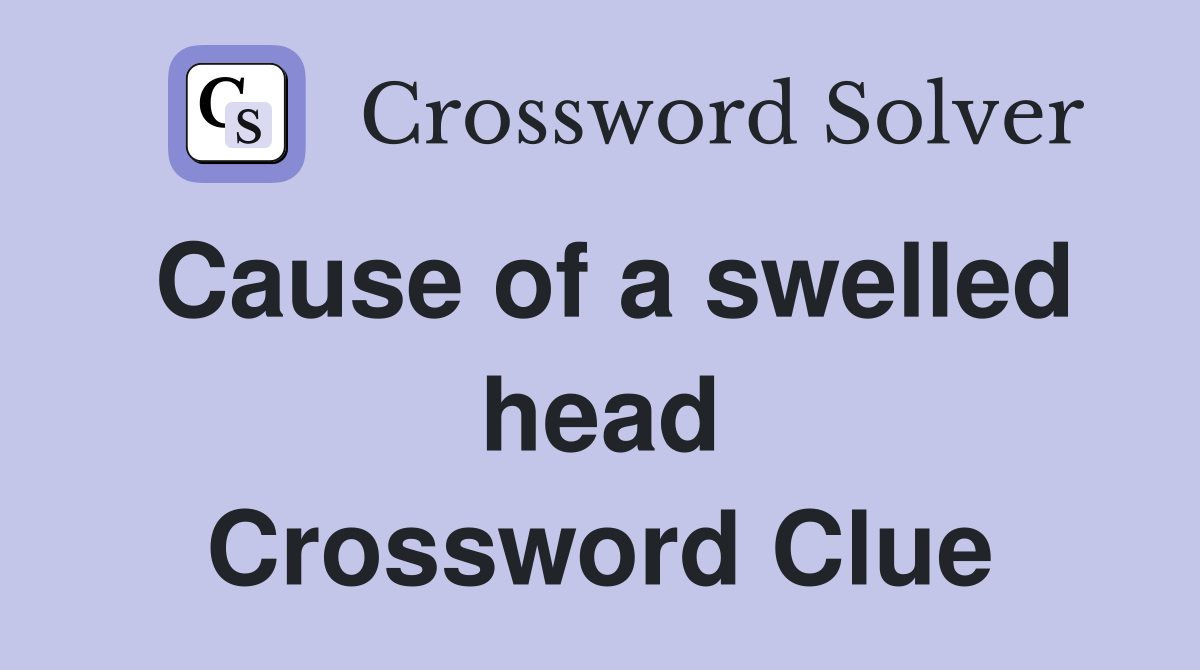 Cause of a swelled head Crossword Clue