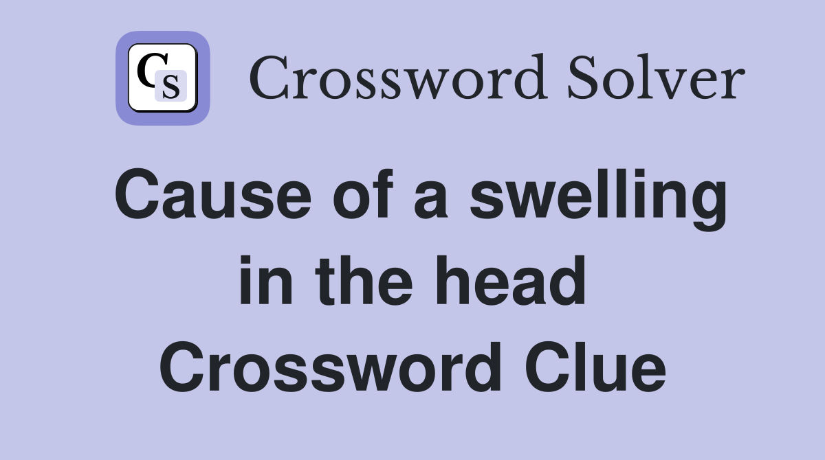 Cause of a swelling in the head Crossword Clue