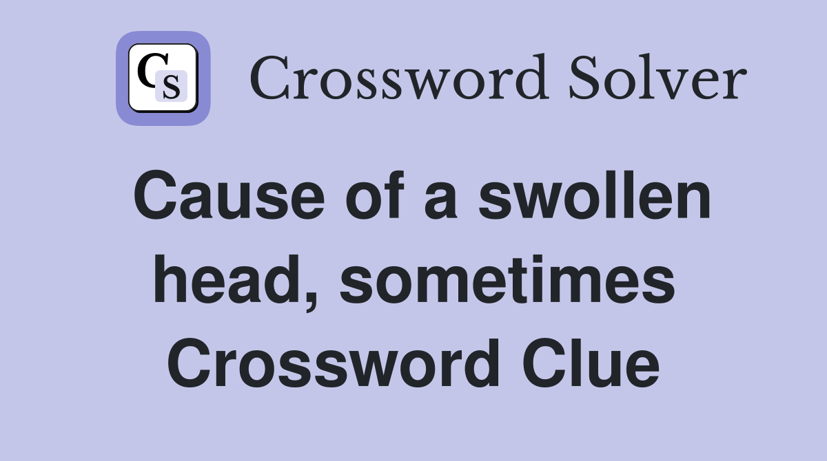 Cause of a swollen head, sometimes Crossword Clue