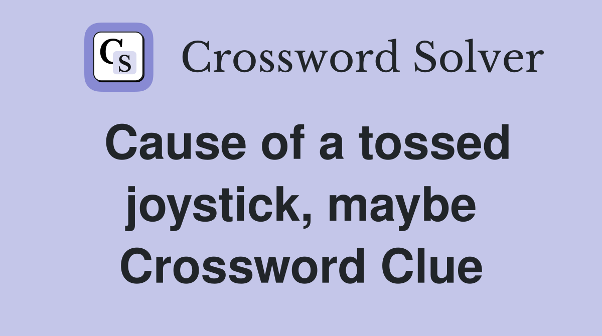 Cause of a tossed joystick, maybe Crossword Clue
