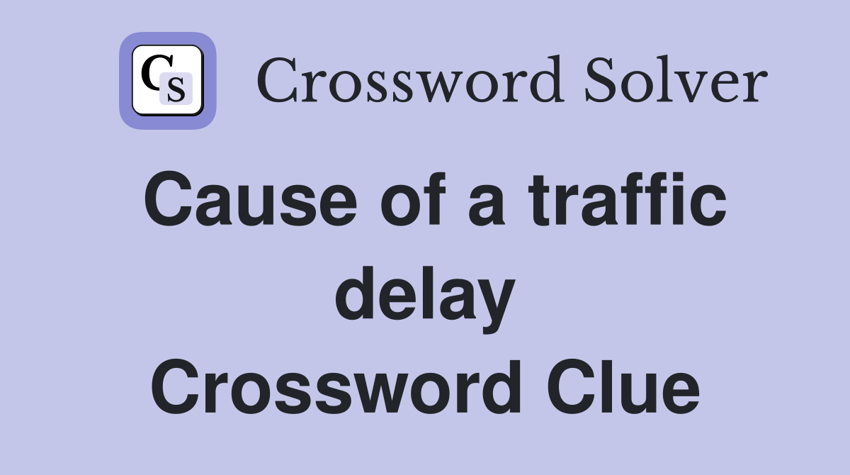Cause of a traffic delay Crossword Clue