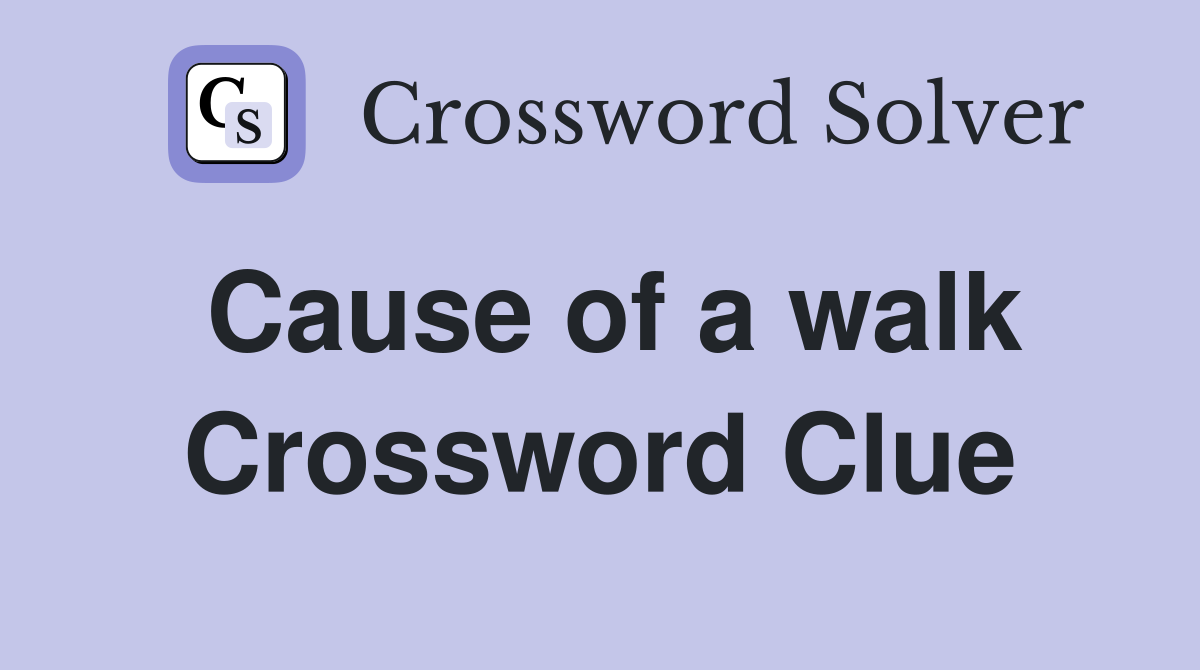 Cause of a walk Crossword Clue