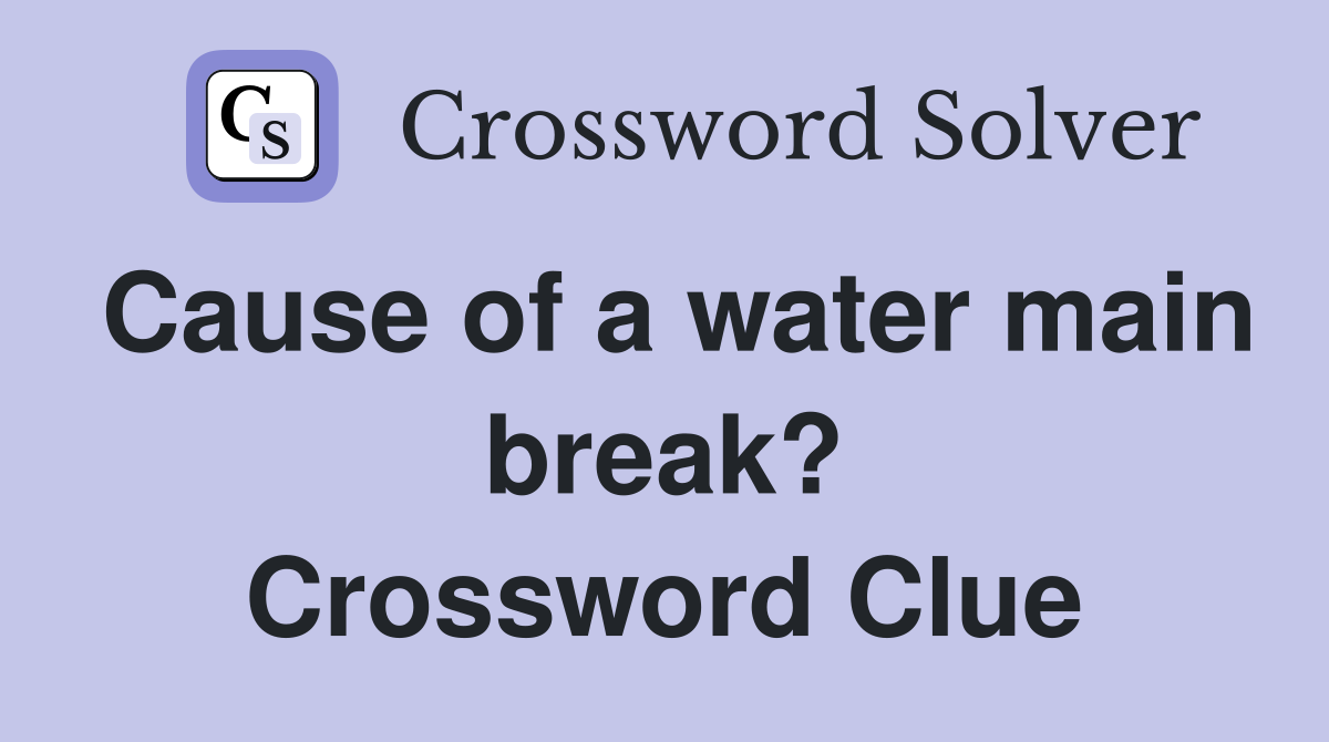 Cause of a water main break? Crossword Clue