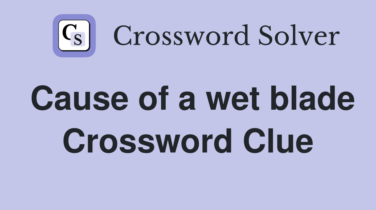 Cause of a wet blade Crossword Clue