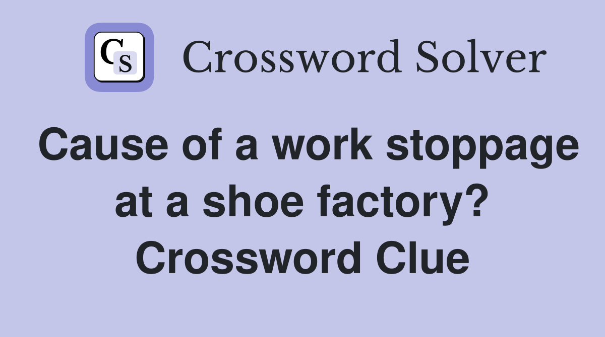 Cause of a work stoppage at a shoe factory? Crossword Clue