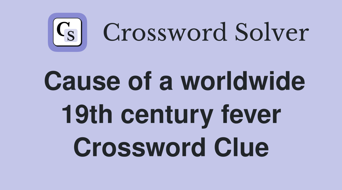 Cause of a worldwide 19th century fever Crossword Clue