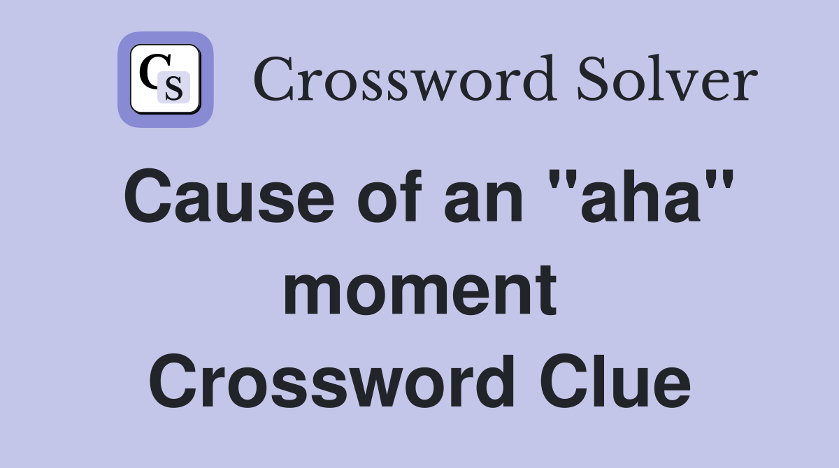 Cause of an "aha" moment Crossword Clue