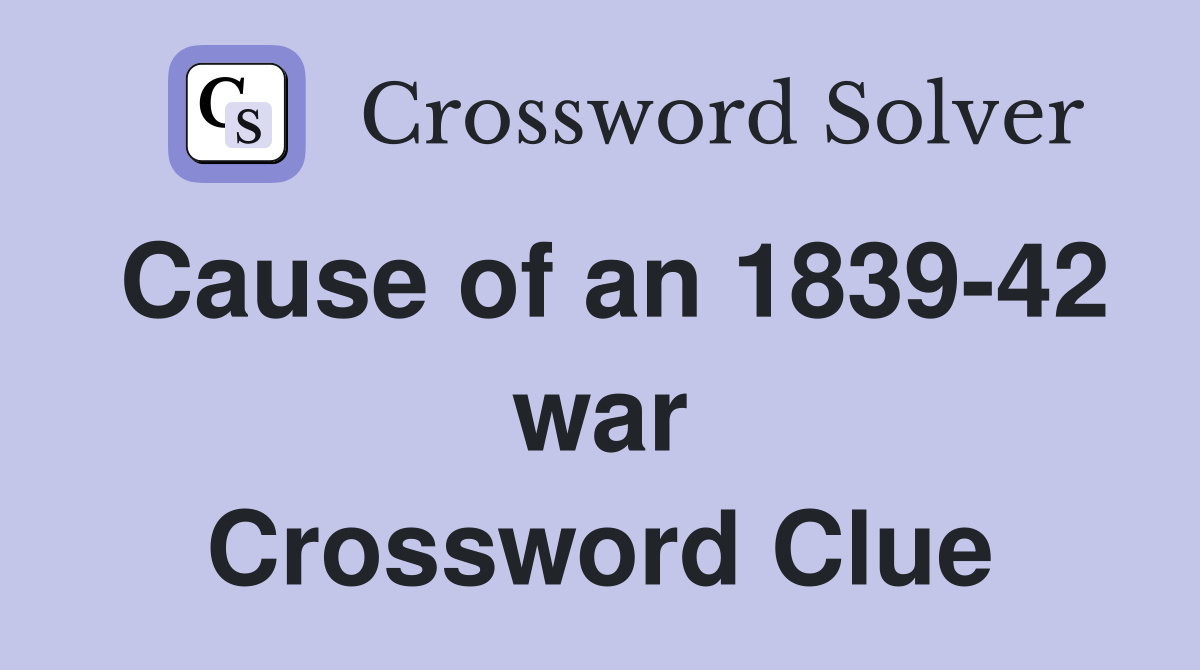 Cause of an 1839-42 war Crossword Clue