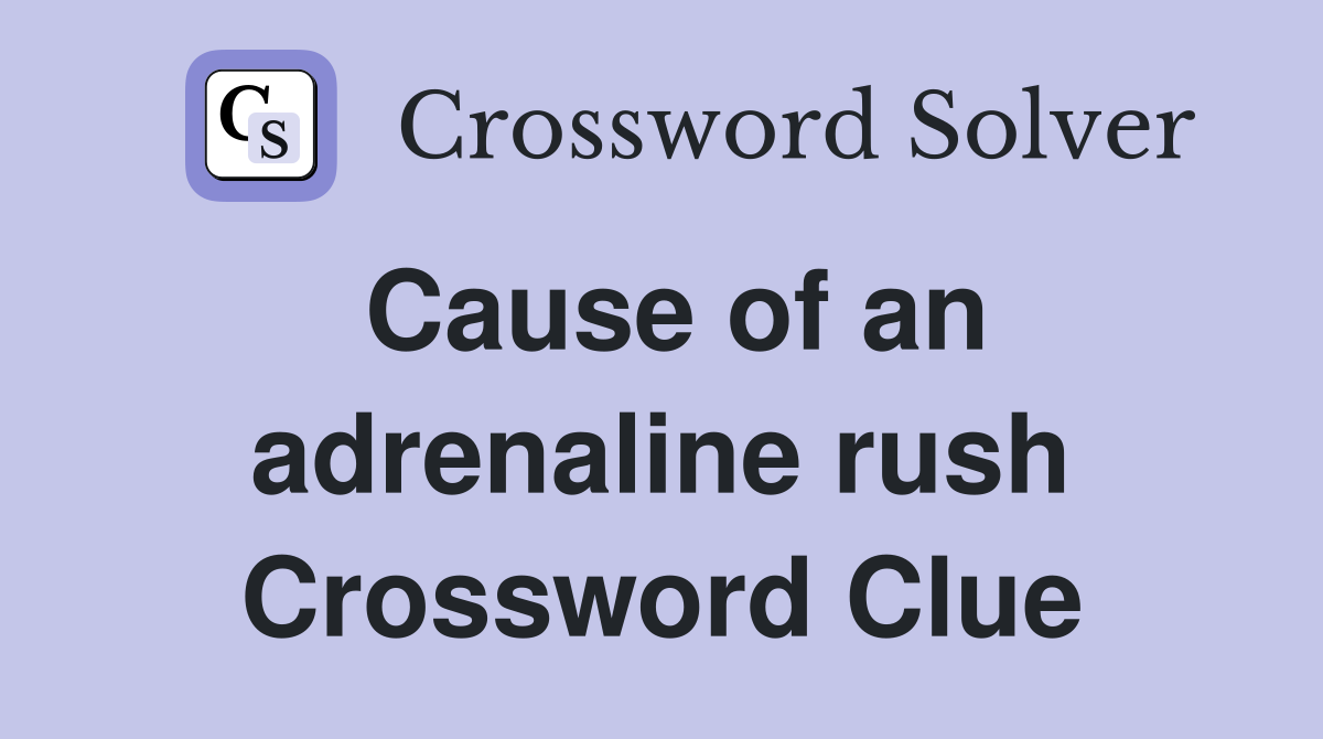 Cause of an adrenaline rush Crossword Clue