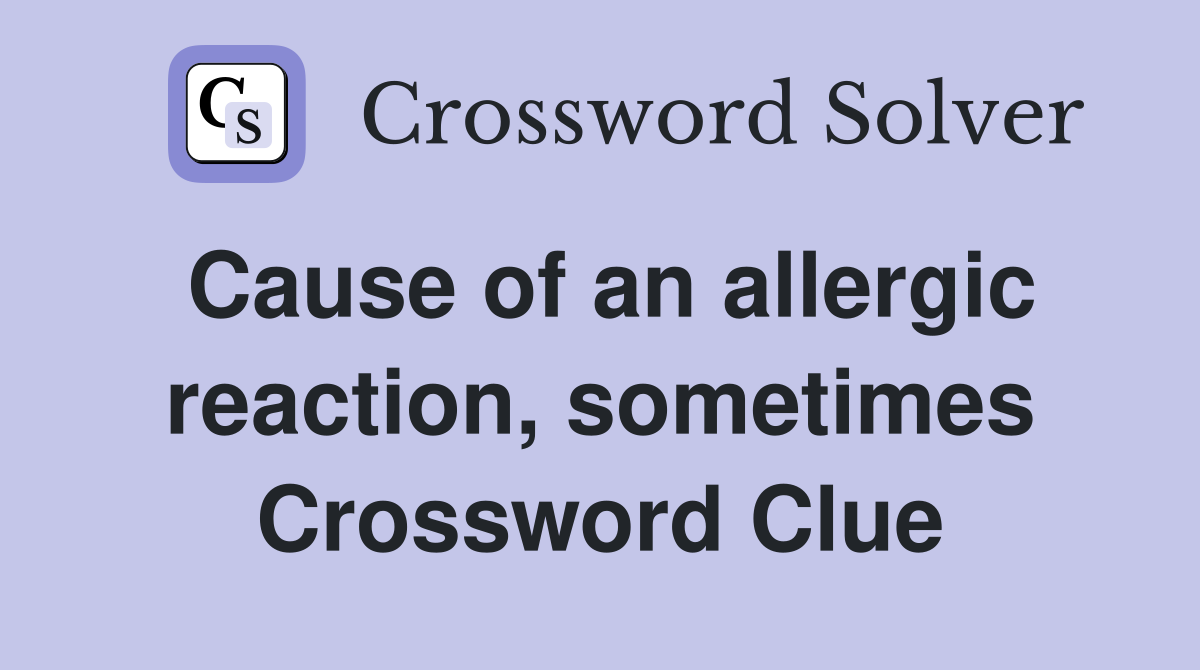 Cause of an allergic reaction, sometimes Crossword Clue