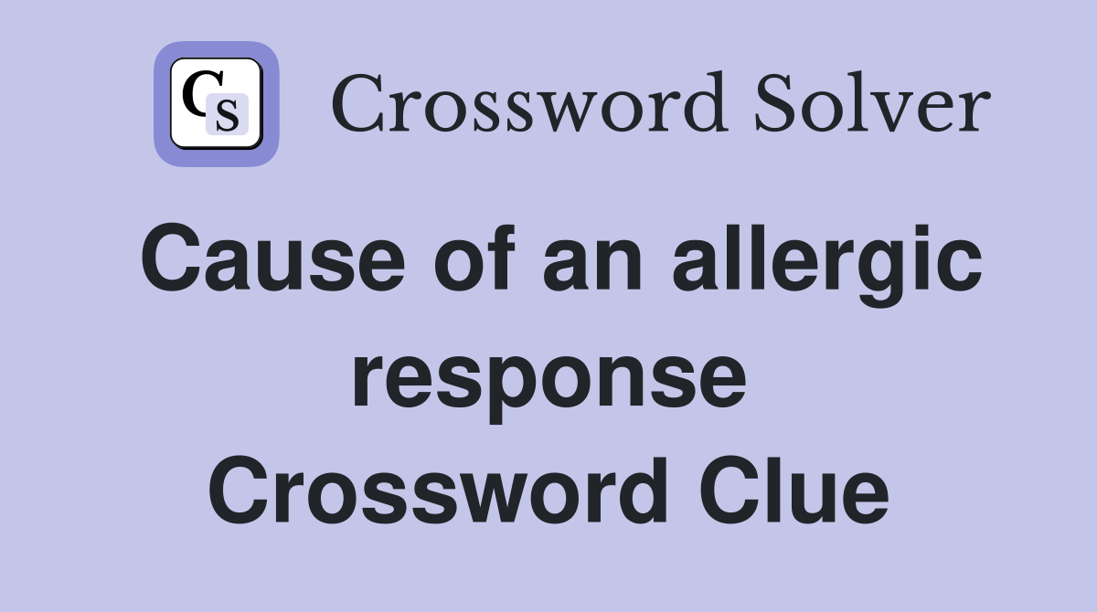 Cause of an allergic response Crossword Clue