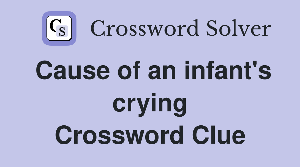 Cause of an infant's crying Crossword Clue