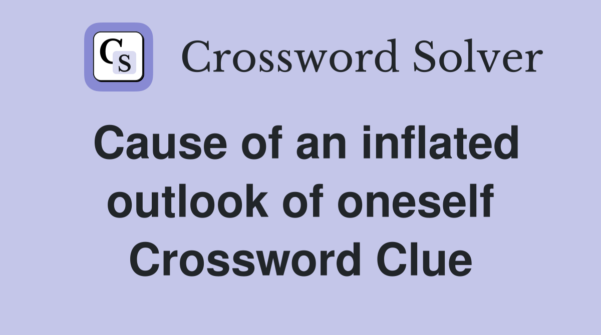 Cause of an inflated outlook of oneself Crossword Clue
