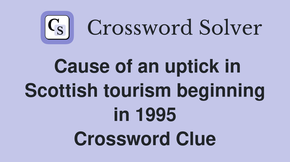 Cause of an uptick in Scottish tourism beginning in 1995 Crossword Clue