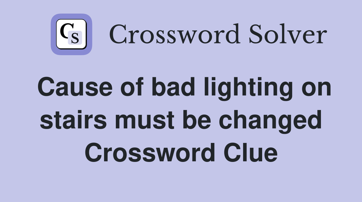 Cause of bad lighting on stairs must be changed Crossword Clue