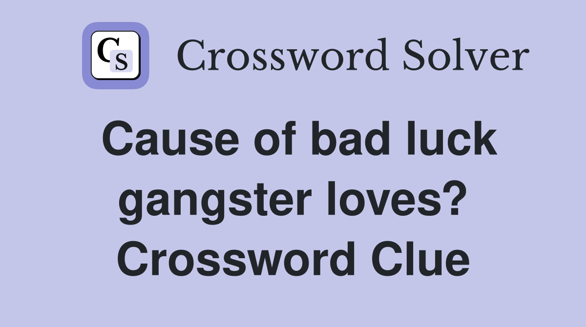 Cause of bad luck gangster loves? Crossword Clue
