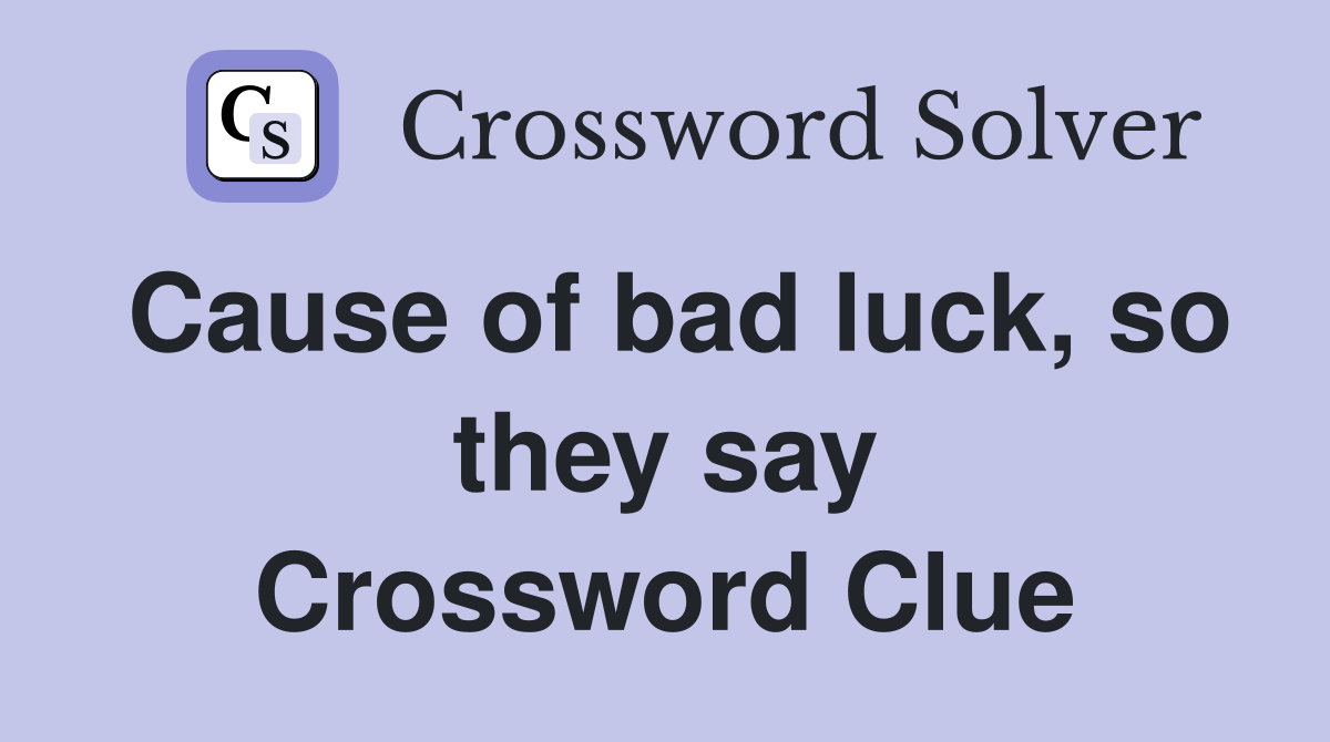 Cause of bad luck, so they say Crossword Clue